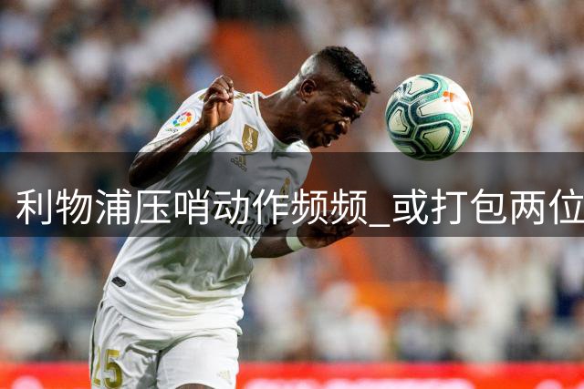 利物浦压哨动作频频 或打包两位塞内加尔强援